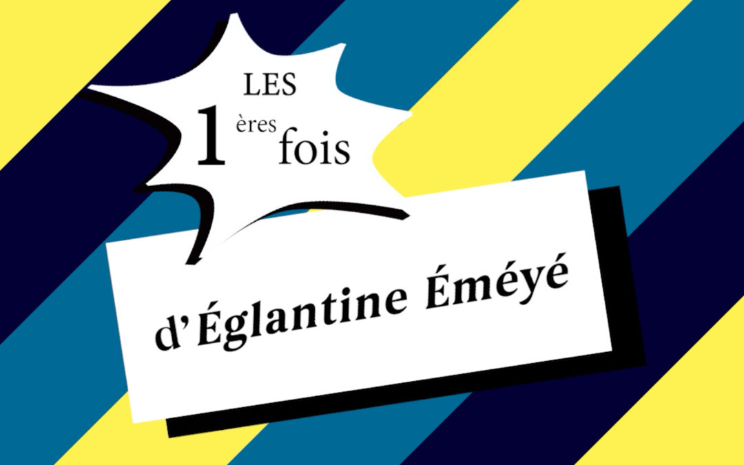 INTERVIEW OFF: Les 1ères fois d’ Eglantine Eméyé